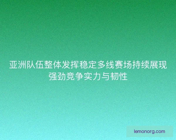 亚洲队伍整体发挥稳定多线赛场持续展现强劲竞争实力与韧性
